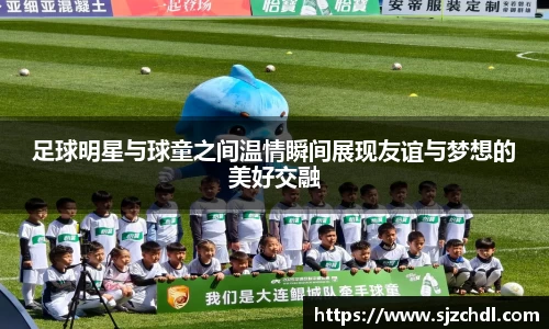 足球明星与球童之间温情瞬间展现友谊与梦想的美好交融