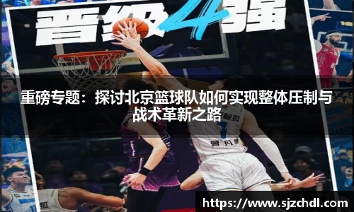重磅专题：探讨北京篮球队如何实现整体压制与战术革新之路